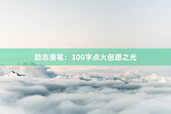 励志漫笔:300字点火但愿之光