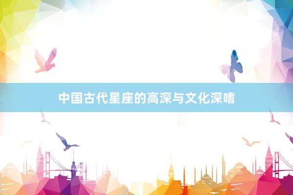 中国古代星座的高深与文化深嗜