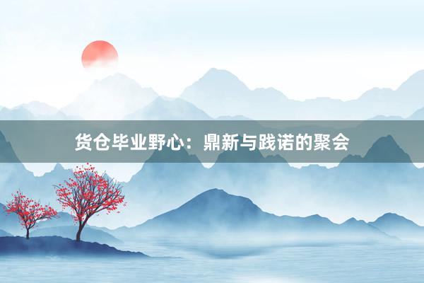 货仓毕业野心：鼎新与践诺的聚会