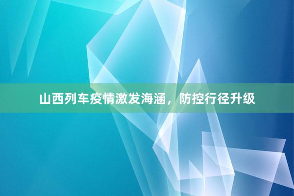 山西列车疫情激发海涵，防控行径升级