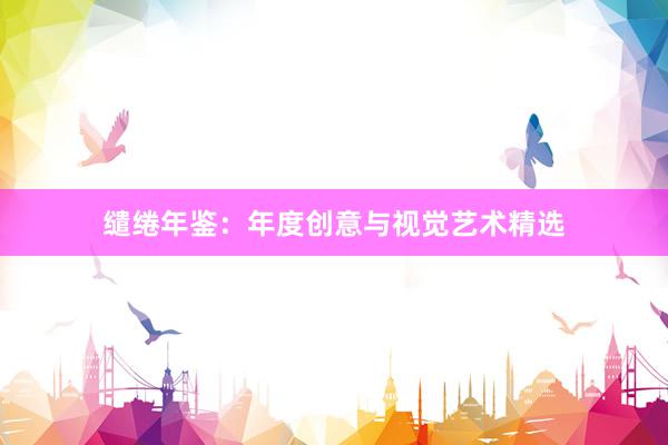 缱绻年鉴：年度创意与视觉艺术精选