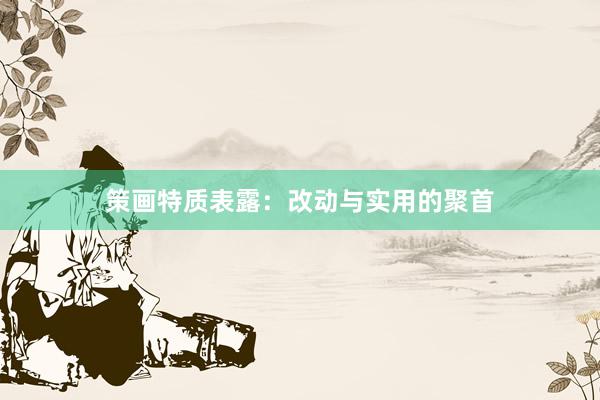 策画特质表露：改动与实用的聚首