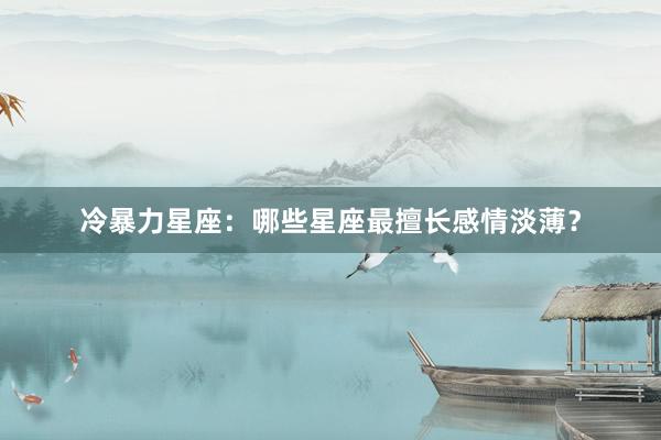 冷暴力星座：哪些星座最擅长感情淡薄？