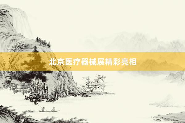 北京医疗器械展精彩亮相