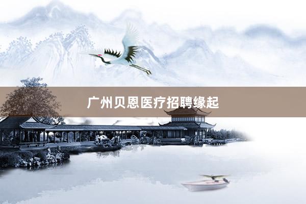 广州贝恩医疗招聘缘起