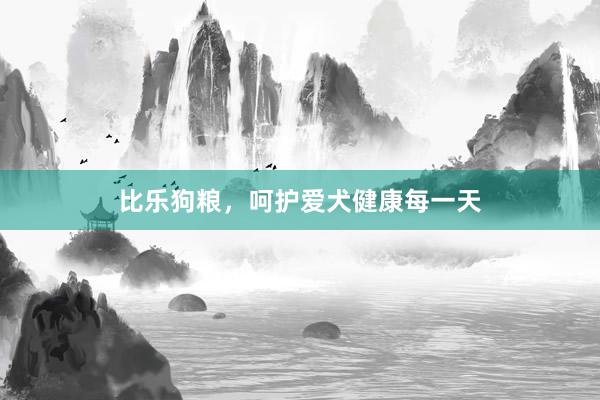 比乐狗粮，呵护爱犬健康每一天